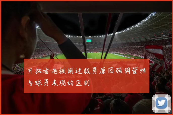 开拓者老板阐述裁员原因强调管理与球员表现的区别
