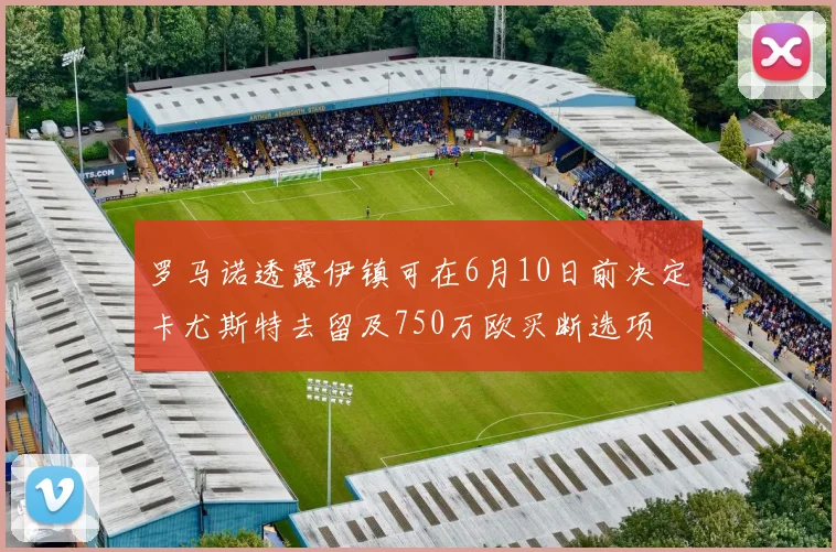 罗马诺透露伊镇可在6月10日前决定卡尤斯特去留及750万欧买断选项