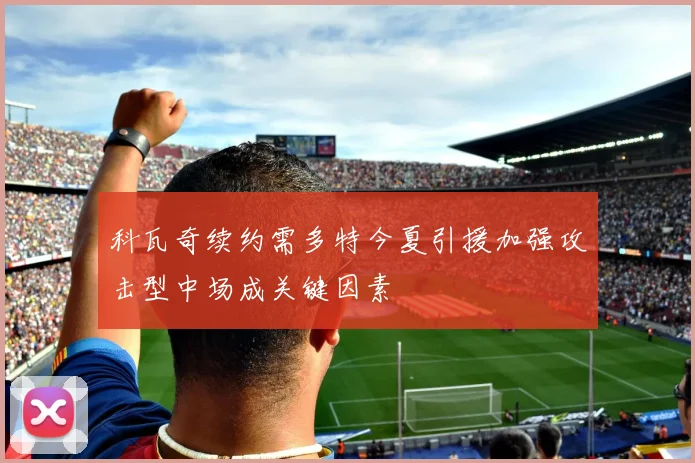 科瓦奇续约需多特今夏引援加强攻击型中场成关键因素