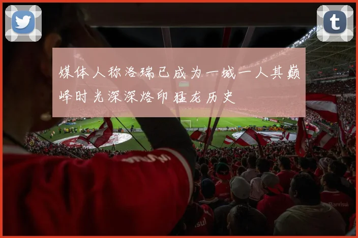 媒体人称洛瑞已成为一城一人其巅峰时光深深烙印猛龙历史