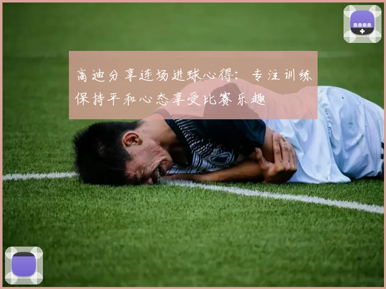 高迪分享连场进球心得：专注训练保持平和心态享受比赛乐趣